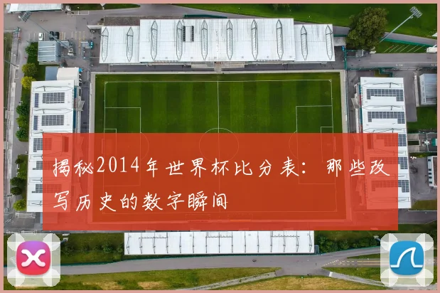 揭秘2014年世界杯比分表：那些改写历史的数字瞬间