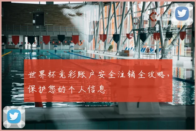 世界杯竞彩账户安全注销全攻略，保护您的个人信息