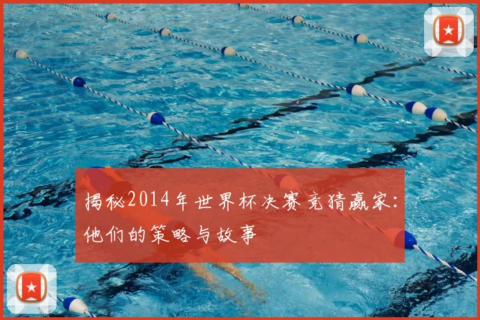 揭秘2014年世界杯决赛竞猜赢家：他们的策略与故事