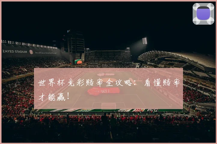 世界杯竞彩赔率全攻略：看懂赔率才能赢！
