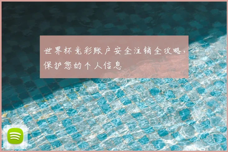 世界杯竞彩账户安全注销全攻略，保护您的个人信息