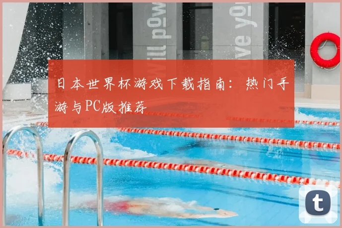日本世界杯游戏下载指南:热门手游与PC版推荐