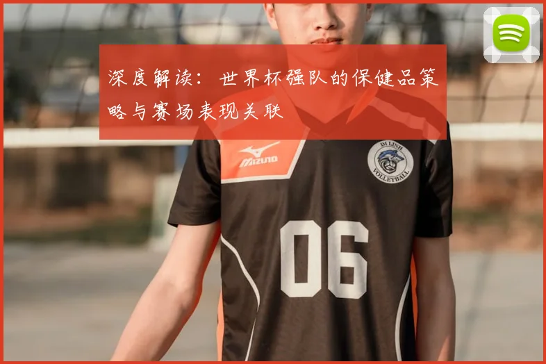 深度解读：世界杯强队的保健品策略与赛场表现关联