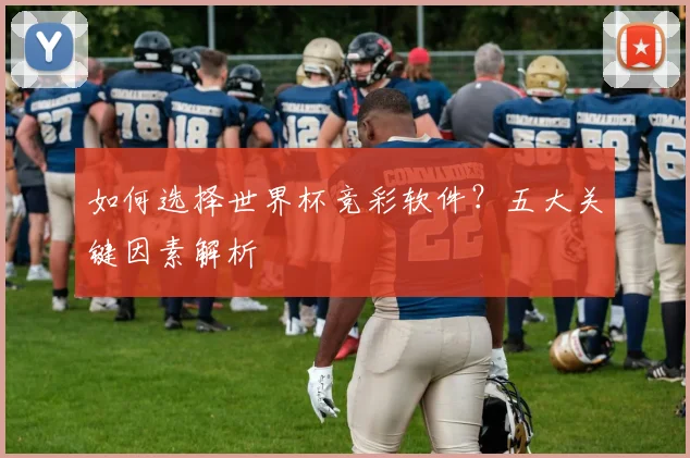 如何选择世界杯竞彩软件？五大关键因素解析