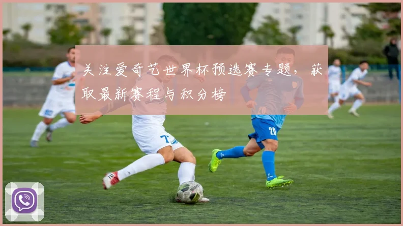 关注爱奇艺世界杯预选赛专题，获取最新赛程与积分榜