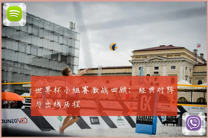 世界杯小组赛激战回顾:经典对阵与出线历程