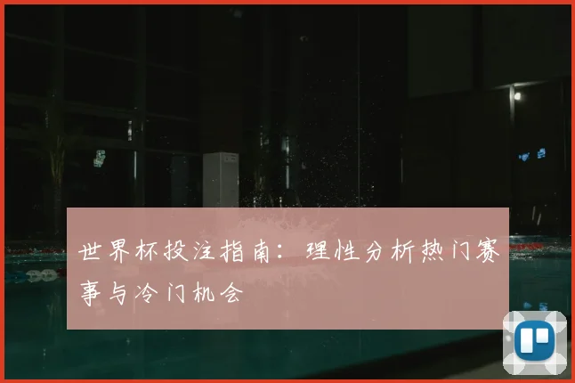 世界杯投注指南:理性分析热门赛事与冷门机会