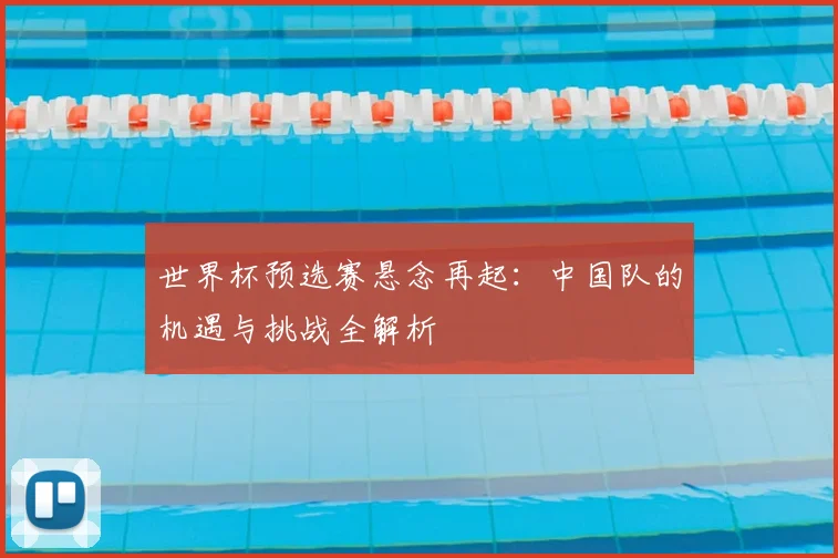 世界杯预选赛悬念再起：中国队的机遇与挑战全解析