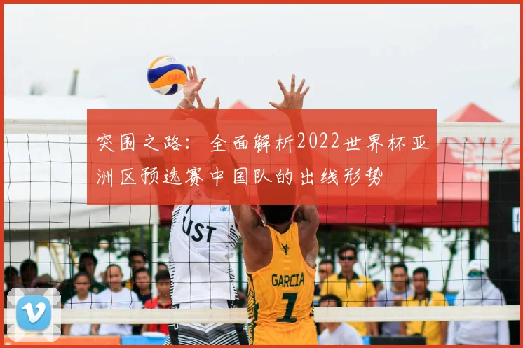 突围之路:全面解析2022世界杯亚洲区预选赛中国队的出线形势