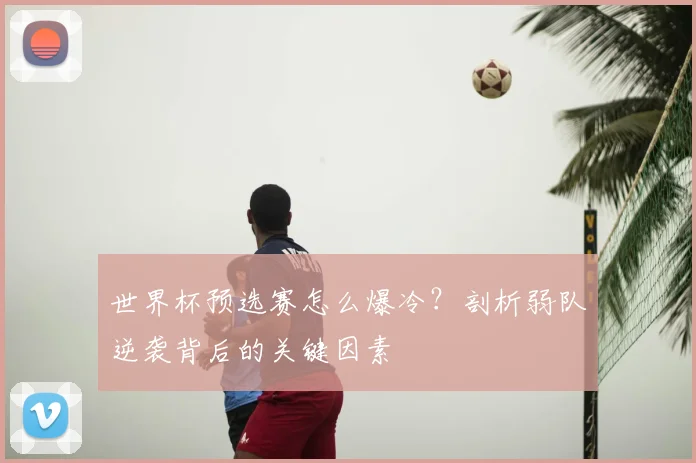世界杯预选赛怎么爆冷？剖析弱队逆袭背后的关键因素