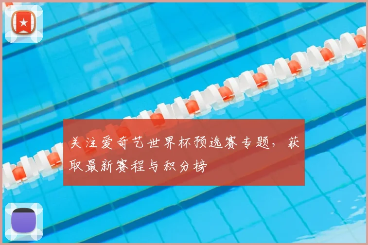 关注爱奇艺世界杯预选赛专题，获取最新赛程与积分榜