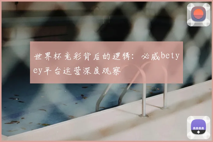 世界杯竞彩背后的逻辑：必威betyey平台运营深度观察