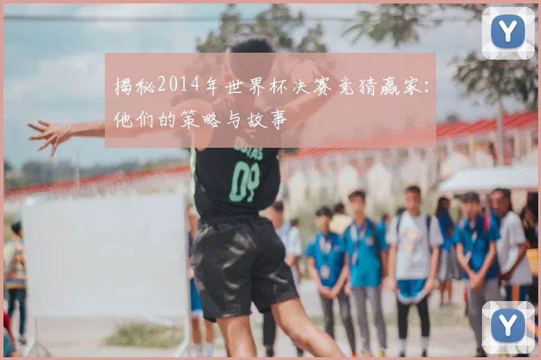 揭秘2014年世界杯决赛竞猜赢家：他们的策略与故事