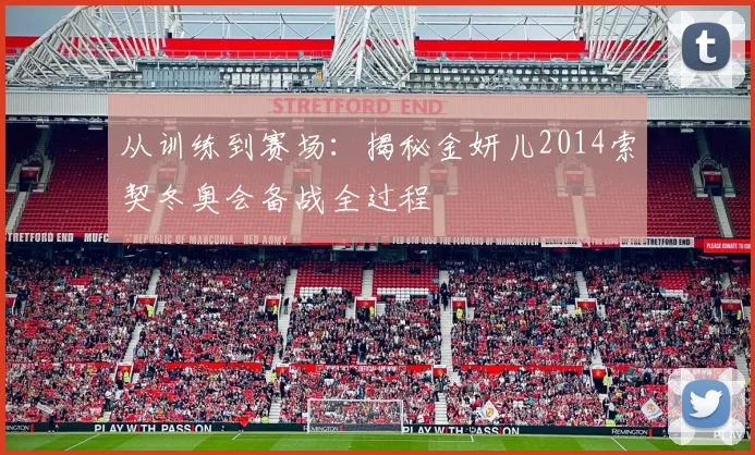 从训练到赛场：揭秘金妍儿2014索契冬奥会备战全过程