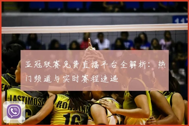 亚冠联赛免费直播平台全解析：热门频道与实时赛程速递