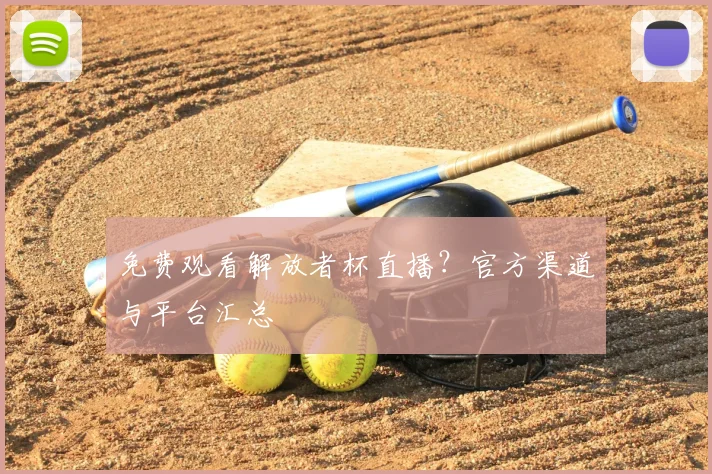 免费观看解放者杯直播？官方渠道与平台汇总