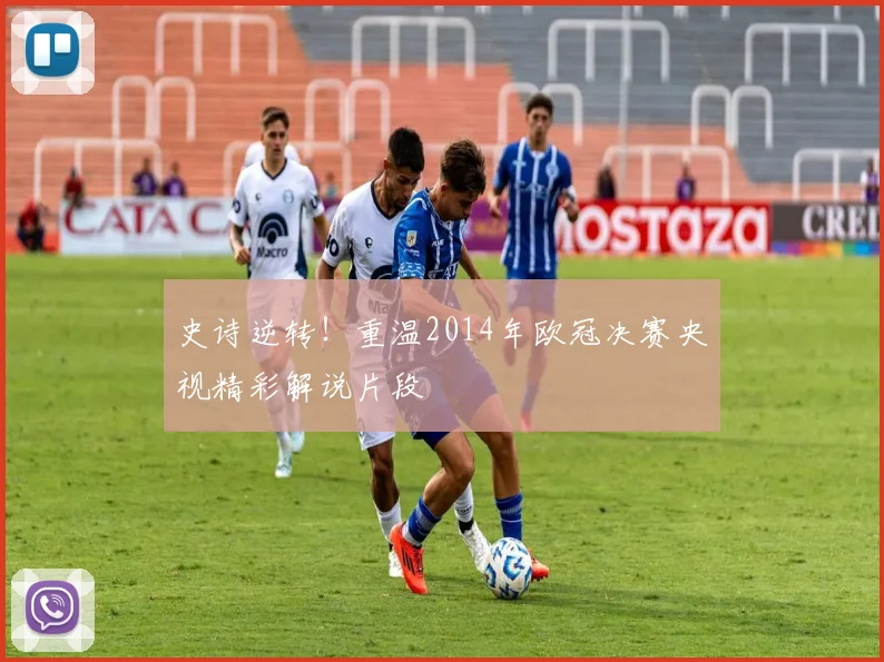 史诗逆转！重温2014年欧冠决赛央视精彩解说片段