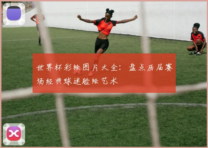 世界杯彩绘图片大全：盘点历届赛场经典球迷脸绘艺术