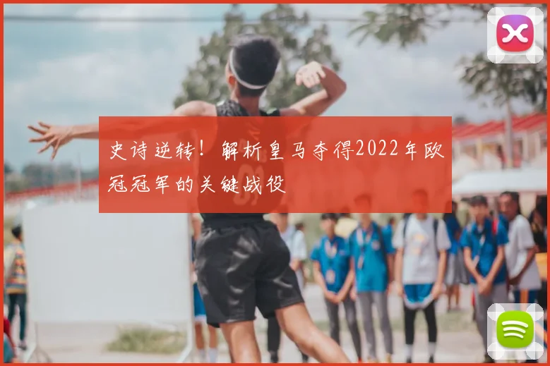 史诗逆转！解析皇马夺得2022年欧冠冠军的关键战役