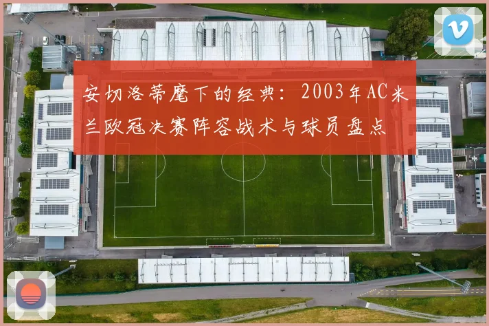 安切洛蒂麾下的经典：2003年AC米兰欧冠决赛阵容战术与球员盘点