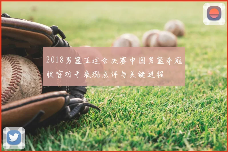 2018男篮亚运会决赛中国男篮夺冠收官对手表现点评与关键进程