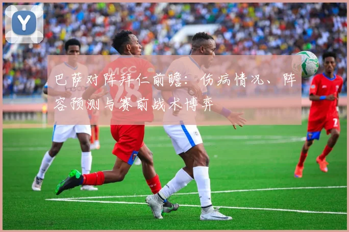 巴萨对阵拜仁前瞻：伤病情况、阵容预测与赛前战术博弈