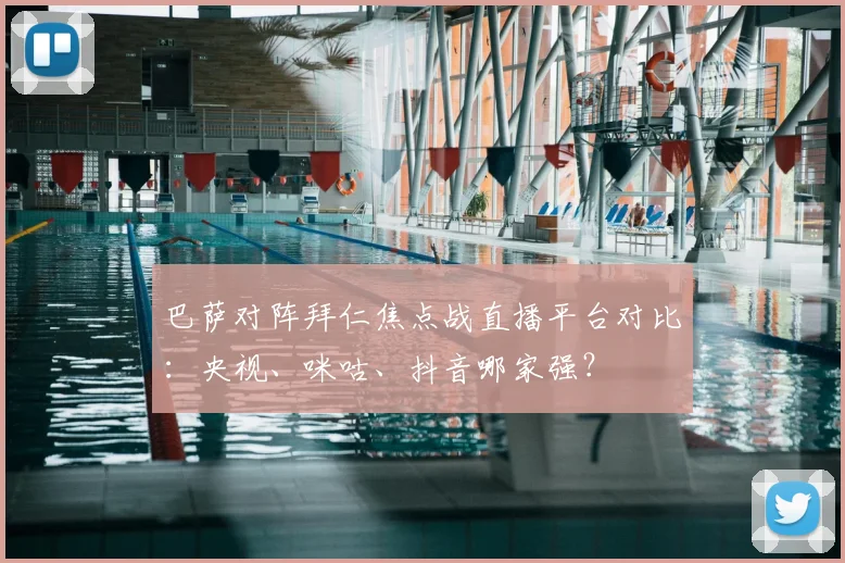 巴萨对阵拜仁焦点战直播平台对比：央视、咪咕、抖音哪家强？