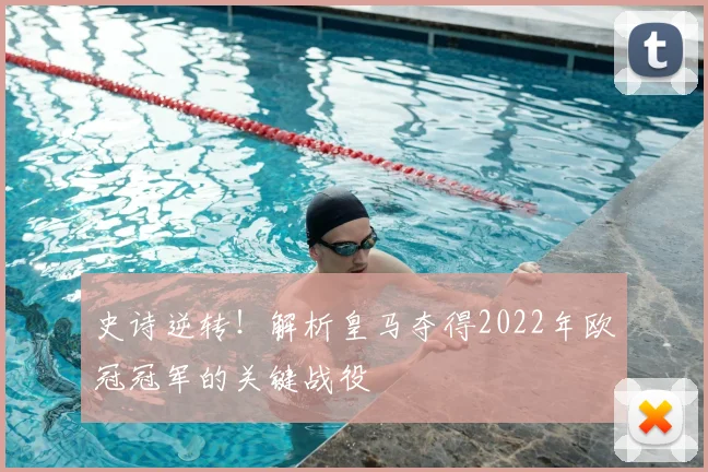 史诗逆转！解析皇马夺得2022年欧冠冠军的关键战役