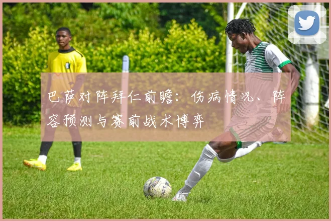 巴萨对阵拜仁前瞻：伤病情况、阵容预测与赛前战术博弈