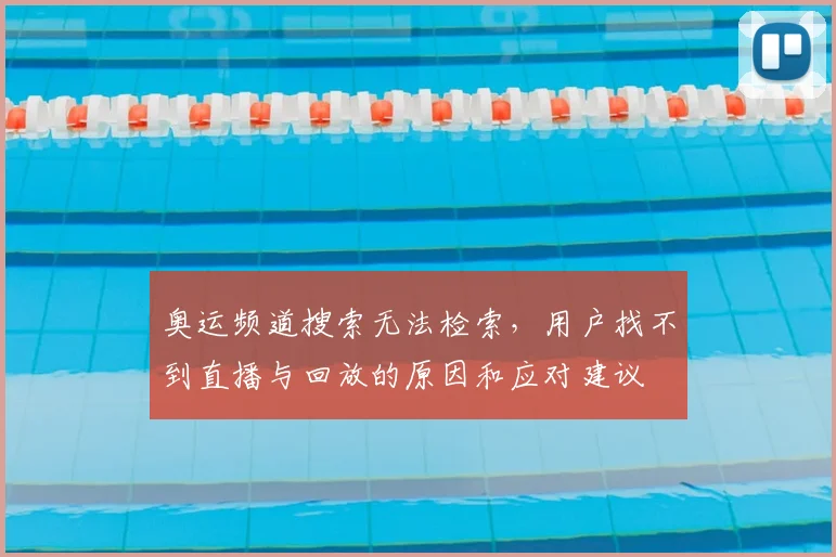 奥运频道搜索无法检索，用户找不到直播与回放的原因和应对建议